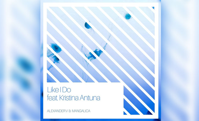 LISTEN NOW: Alexander V & Mangalica feat. Kristina Antuna - Like I Do